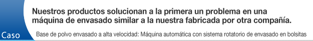 Nuestros productos solucionan a la primera un problema en una máquina de envasado similar a la nuestra fabricada por otra compañía.