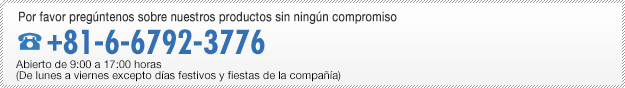 Por favor pregúntenos sobre nuestros productos sin ningún compromiso: +81-6-6792-3776