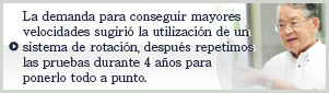 La demanda para conseguir mayores velocidades sugirió la utilización de un sistema de rotación, después repetimos las pruebas durante 4 años para ponerlo todo a punto.