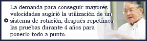 La demanda para conseguir mayores velocidades sugirió la utilización de un sistema de rotación, después repetimos las pruebas durante 4 años para ponerlo todo a punto.