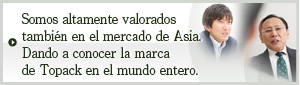 Somos altamente valorados también en el mercado de Asia. Dando a conocer la marca de Topack en el mundo entero.