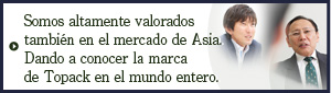 Somos altamente valorados también en el mercado de Asia. Dando a conocer la marca de Topack en el mundo entero.