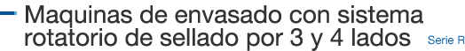 Maquinas de envasado con sistema rotatorio de sellado por 3 y 4 lados Serie R